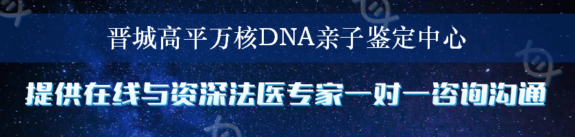 晋城高平万核DNA亲子鉴定中心